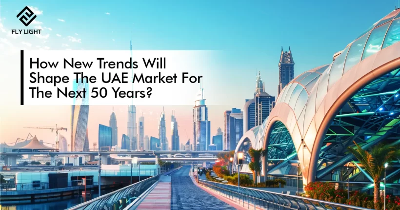 (Flylight Blog) How New Trends Will Shape The UAE Market For The Next 50 Years